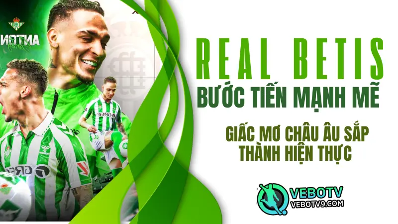 "Real Betis thăng hạng Top 5 La Liga với chiến thắng ấn tượng, mở ra hy vọng giành vé tham dự UEFA Champions League mùa sau