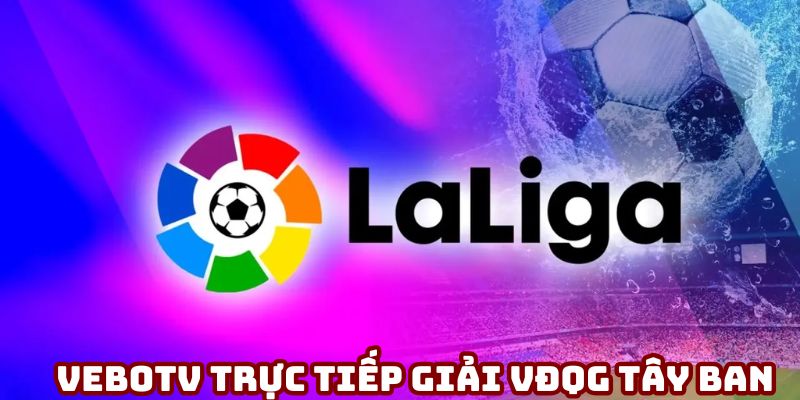 Vebotv Trực Tiếp Giải VĐQG Tây Ban Nha - Tinh Hoa Bóng Đá