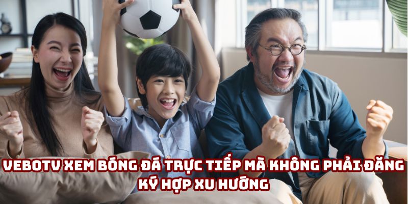 VeboTV xem bóng đá trực tiếp mà không phải đăng ký hợp xu hướng người dùng VeboTV xem bóng đá trực tiếp mà không phải đăng ký hợp xu hướng người dùng