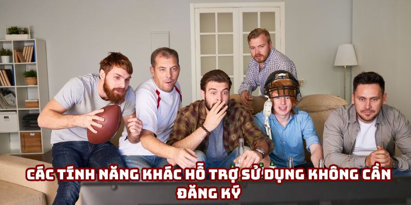 Các tính năng khác hỗ trợ sử dụng không cần đăng ký Các tính năng khác hỗ trợ sử dụng không cần đăng ký