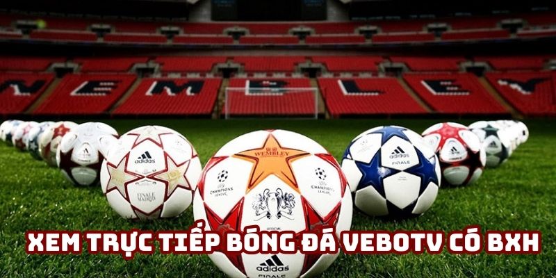 Xem trực tiếp bóng đá VeboTv có BXH Xem trực tiếp bóng đá VeboTv có BXH