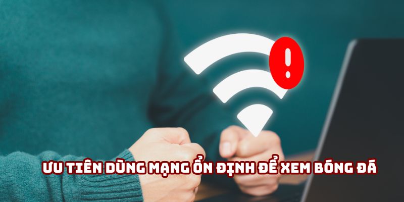 Ưu tiên dùng mạng ổn định để xem bóng đá Ưu tiên dùng mạng ổn định để xem bóng đá