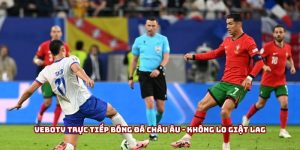 VeboTV trực tiếp bóng đá châu Âu - Không lo giật lag