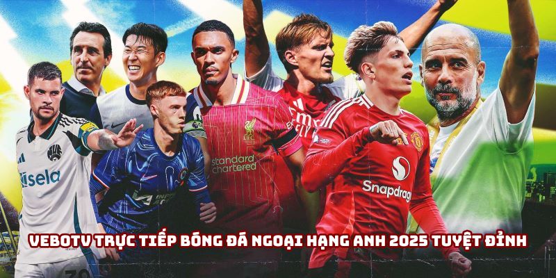 VeboTV trực tiếp bóng đá Ngoại Hạng Anh 2025 tuyệt đỉnh