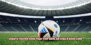Vebotv truyền hình trực tiếp bóng đá châu Á đỉnh chóp