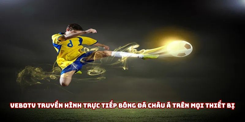 VeboTV truyền hình trực tiếp bóng đá châu Á trên mọi thiết bị VeboTV truyền hình trực tiếp bóng đá châu Á trên mọi thiết bị