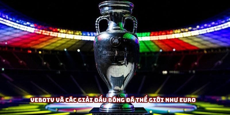 Vebotv và các giải đấu bóng đá thế giới như Euro Vebotv và các giải đấu bóng đá thế giới như Euro