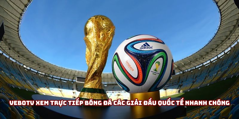 VeboTV xem trực tiếp bóng đá các giải đấu quốc tế siêu nhanh