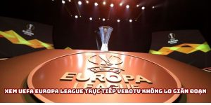 Xem UEFA Europa League trực tiếp VeboTV không lo gián đoạn