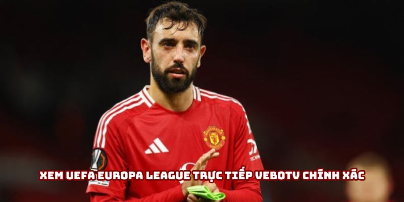 Xem UEFA Europa League trực tiếp VeboTV chính xác Xem UEFA Europa League trực tiếp VeboTV chính xác