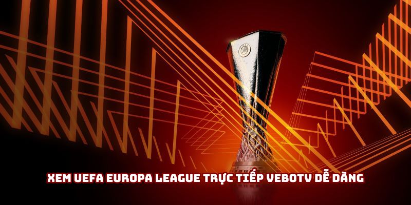 Xem UEFA Europa League trực tiếp VeboTV dễ dàng Xem UEFA Europa League trực tiếp VeboTV dễ dàng